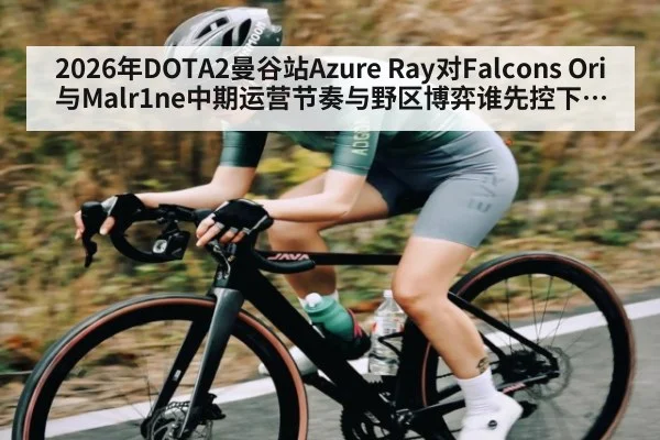 2026年DOTA2曼谷站Azure Ray对Falcons Ori与Malr1ne中期运营节奏与野区博弈谁先控下河道谁掌握主动权（j9.com）